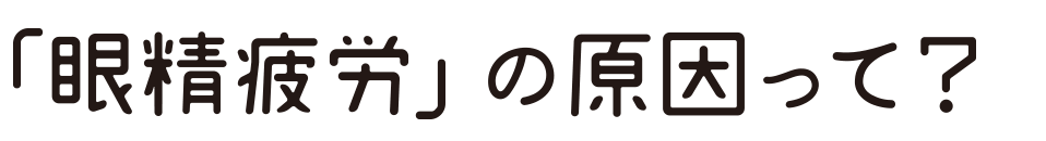 「眼精疲労」の原因って？